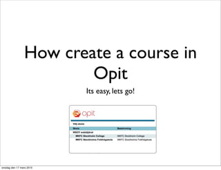How create a course in
                        Opit
                          Its easy, lets go!




onsdag den 17 mars 2010
 