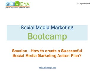 © Digital Vidya




    Social Media Marketing
       Bootcamp
Session - How to create a Successful
Social Media Marketing Action Plan?

             www.digitalvidya.com
 