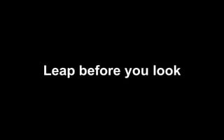 Leap before you look
 