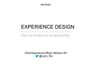 EXPERIENCE DESIGN
THE FUTURE OF MARKETING




 Chief Experience Officer, McCann NY
              @Lynn_Teo
 