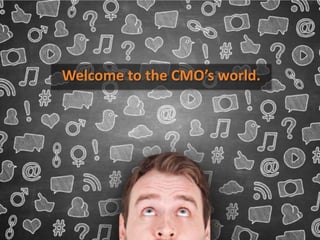 Welcome to the CMO’s world.
 