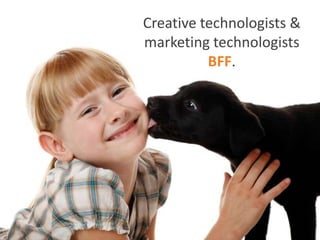 Creative technologists &
marketing technologists
          BFF.
 