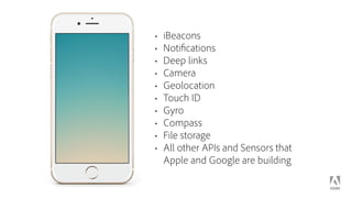 • iBeacons
• Notifications
• Deep links
• Camera
• Geolocation
• Touch ID
• Gyro
• Compass
• File storage
• All other APIs and Sensors that  
Apple and Google are building
 