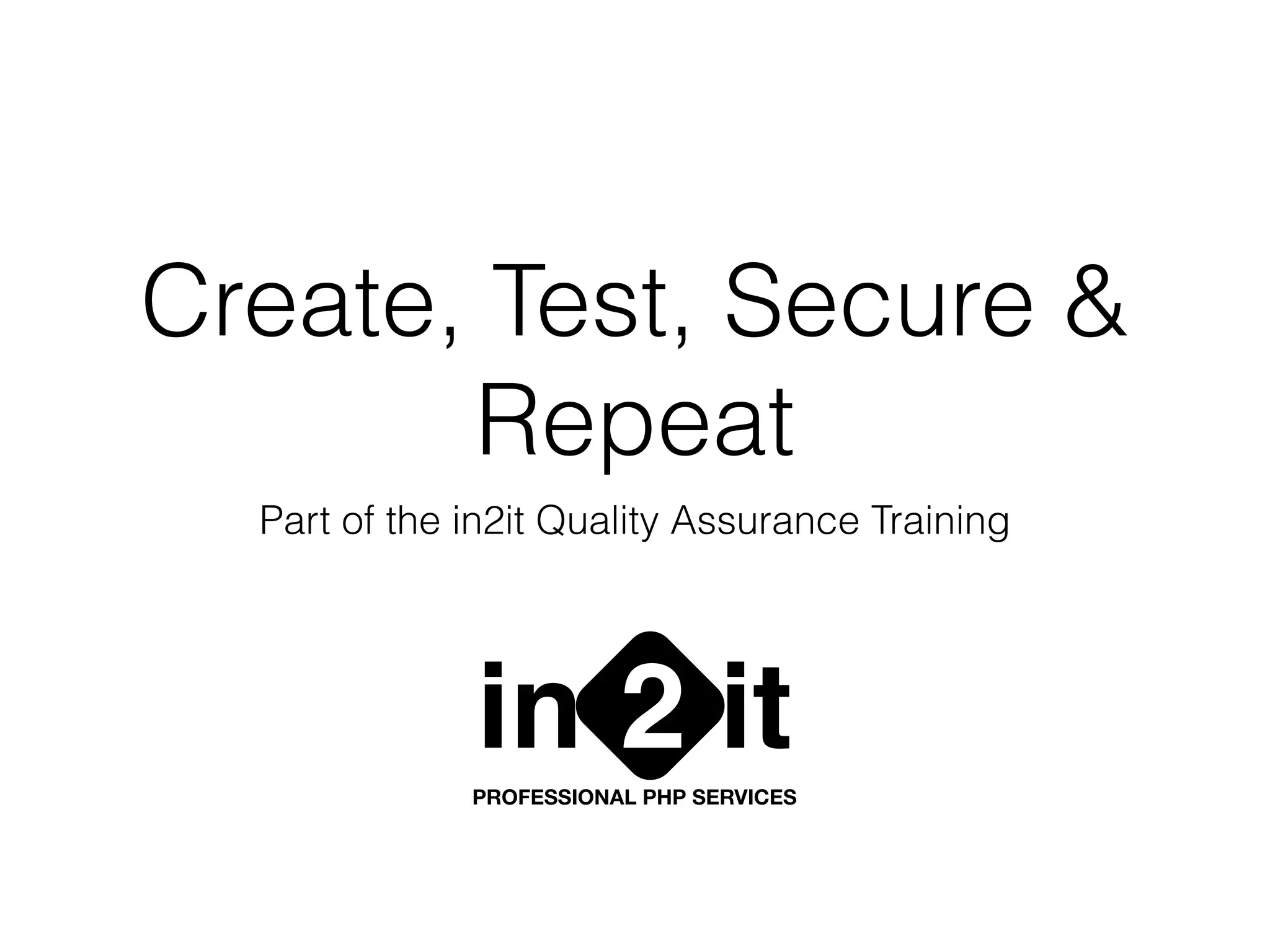 Create, Test, Secure &
Repeat
Part of the in2it Quality Assurance Training
in it2PROFESSIONAL PHP SERVICES
 