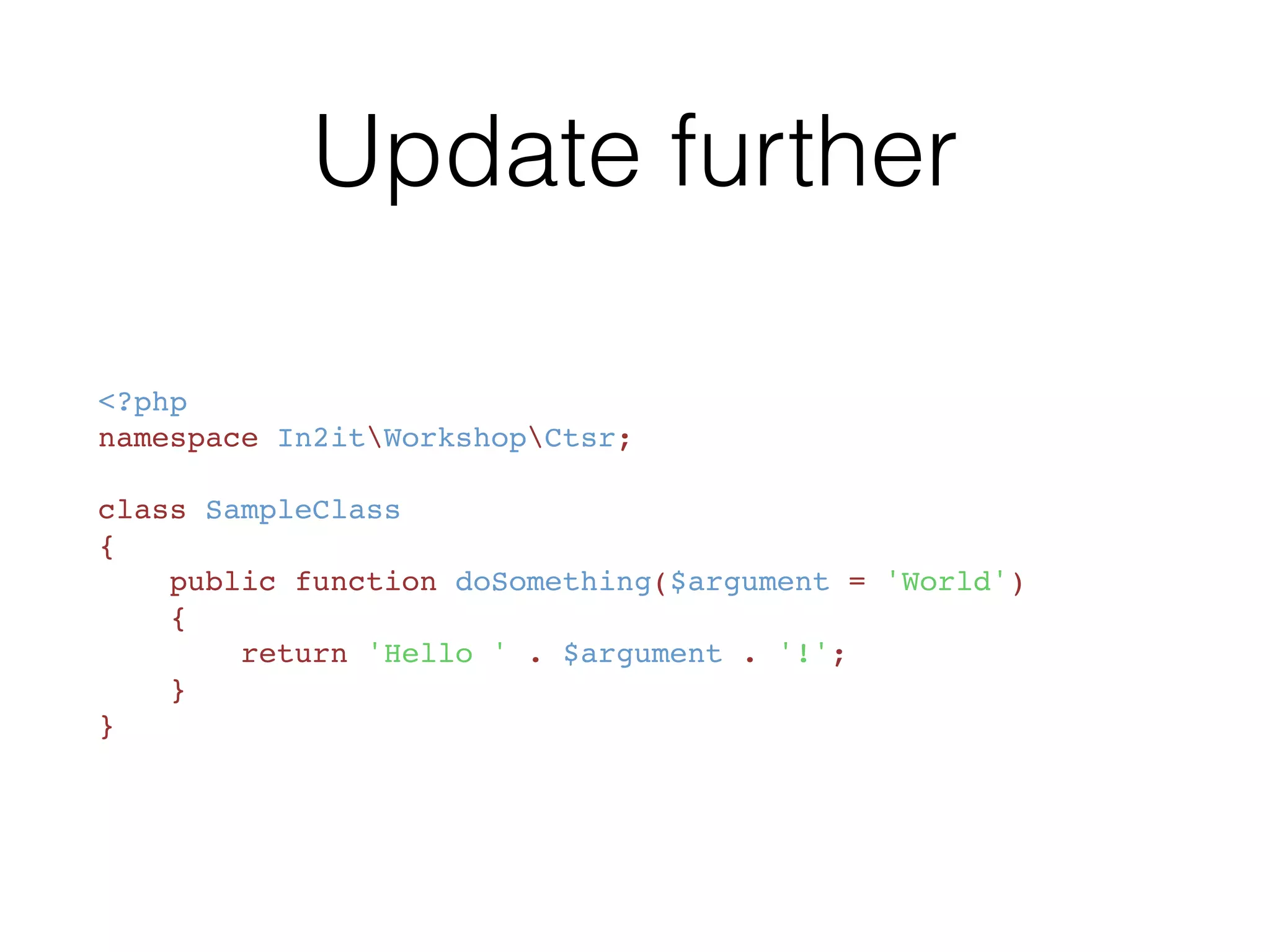 Modify the SampleClass
<?php
namespace In2itWorkshopCtsr;
class SampleClass
{
    public function doSomething($argument)
    {
        return 'Hello ' . $argument . '!';
    }
}
 