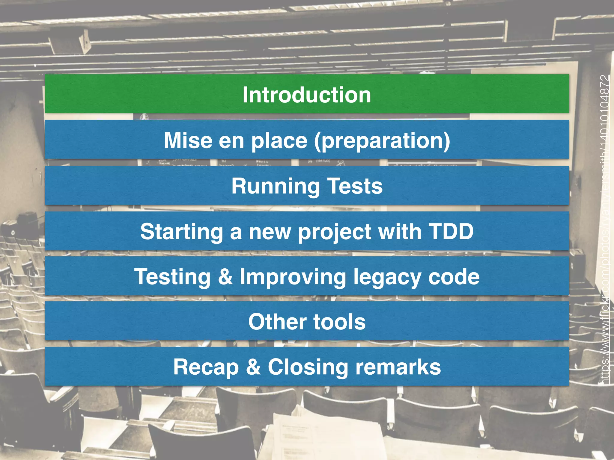 Introduction
Mise en place (preparation)
Running Tests
Starting a new project with TDD
Testing & Improving legacy code
Other tools
Recap & Closing remarks
https://www.ﬂickr.com/photos/ryantylersmith/14010104872
 