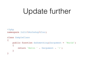 Modify the SampleClass
<?php
namespace In2itWorkshopCtsr;
class SampleClass
{
    public function doSomething($argument)
    {
        return 'Hello ' . $argument . '!';
    }
}
 