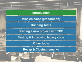 Introduction
Mise en place (preparation)
Running Tests
Starting a new project with TDD
Testing & Improving legacy code
Other tools
Recap & Closing remarks
https://www.ﬂickr.com/photos/ryantylersmith/14010104872
 