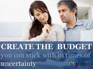 CREATE THE BUDGET
you can stick with in times of
uncertainty
 