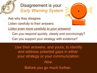 3 Disagreement is your  Early Warning System Use their answers, and yours, to identify and address potential gaps in eithe...