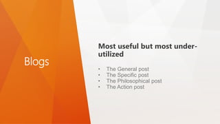 Blogs
Most useful but most under-
utilized
• The General post
• The Specific post
• The Philosophical post
• The Action post
 