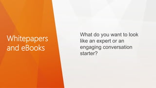 Whitepapers
and eBooks
What do you want to look
like an expert or an
engaging conversation
starter?
 