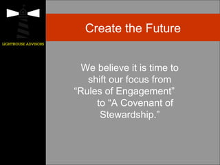 LIGHTHOUSE ADVISORS
Create the Future
We believe it is time to
shift our focus from
“Rules of Engagement”
to “A Covenant of
Stewardship.”
 