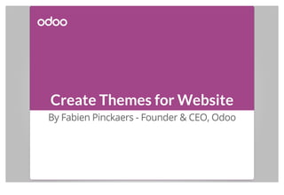 Create Themes for Website
By Fabien Pinckaers - Founder & CEO, Odoo
 