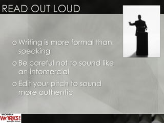 READ OUT LOUD
o Writing is more formal than
speaking
o Be careful not to sound like
an infomercial
o Edit your pitch to sound
more authentic
 
