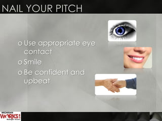 NAIL YOUR PITCH
o Use appropriate eye
contact
o Smile
o Be confident and
upbeat
 