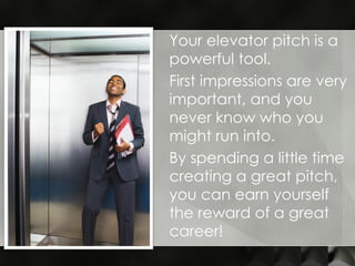 Your elevator pitch is a
powerful tool.
First impressions are very
important, and you
never know who you
might run into.
By spending a little time
creating a great pitch,
you can earn yourself
the reward of a great
career!
 