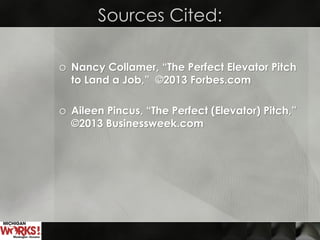 Sources Cited:
o Nancy Collamer, “The Perfect Elevator Pitch
to Land a Job,” ©2013 Forbes.com
o Aileen Pincus, “The Perfect (Elevator) Pitch,”
©2013 Businessweek.com
 