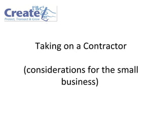Taking on a Contractor
(considerations for the small
business)

 