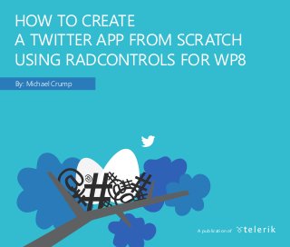 HOW TO CREATE
A TWITTER APP FROM SCRATCH
USING RADCONTROLS FOR WP8
By: Michael Crump
A publication of
 