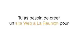 Tu as besoin de créer
un site Web à La Réunion pour
 