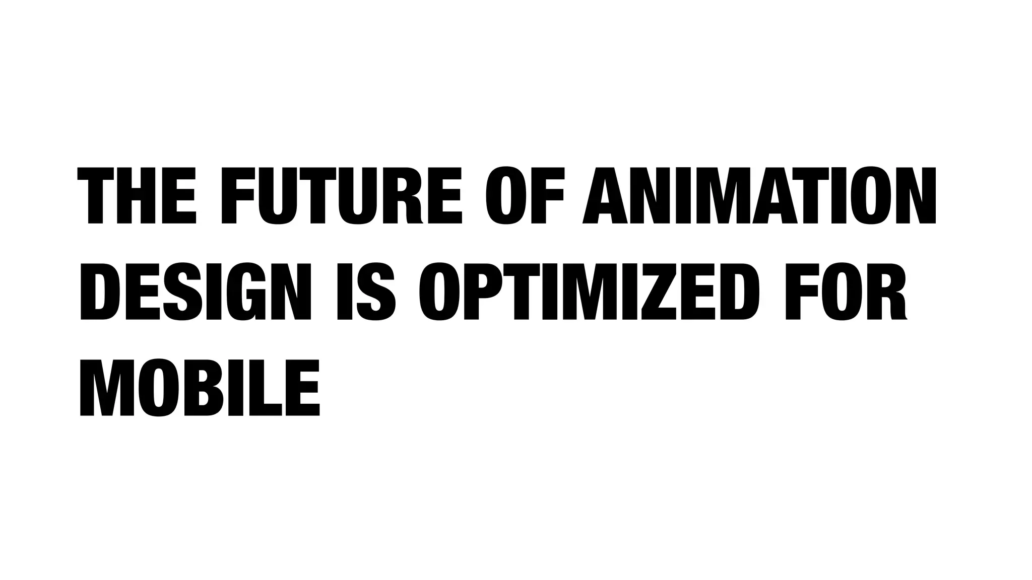THE FUTURE OF ANIMATION
DESIGN IS OPTIMIZED FOR
MOBILE
 