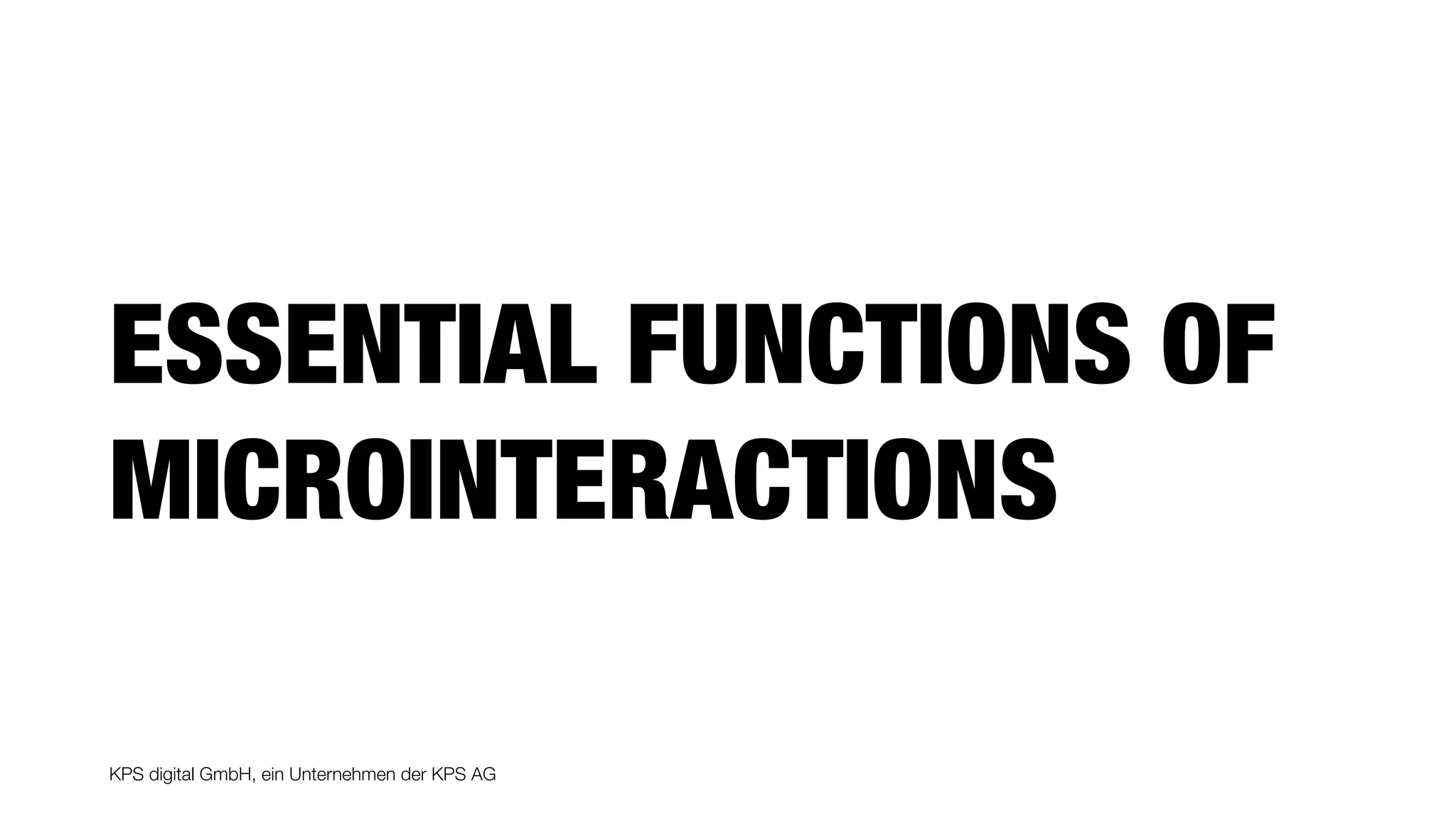 KPS digital GmbH, ein Unternehmen der KPS AG
ESSENTIAL FUNCTIONS OF
MICROINTERACTIONS
 