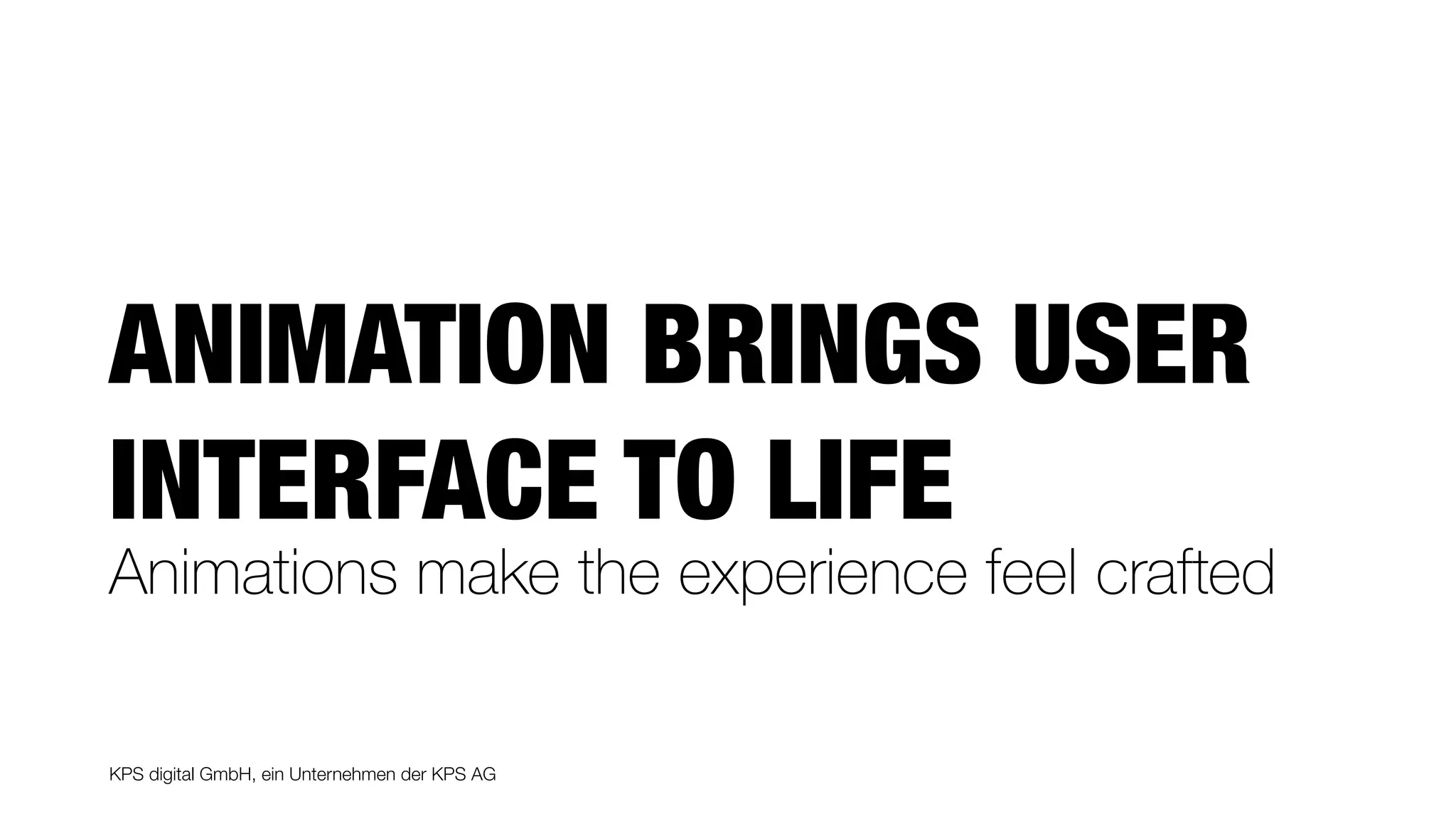 KPS digital GmbH, ein Unternehmen der KPS AG
ANIMATION BRINGS USER
INTERFACE TO LIFE
Animations make the experience feel crafted
 