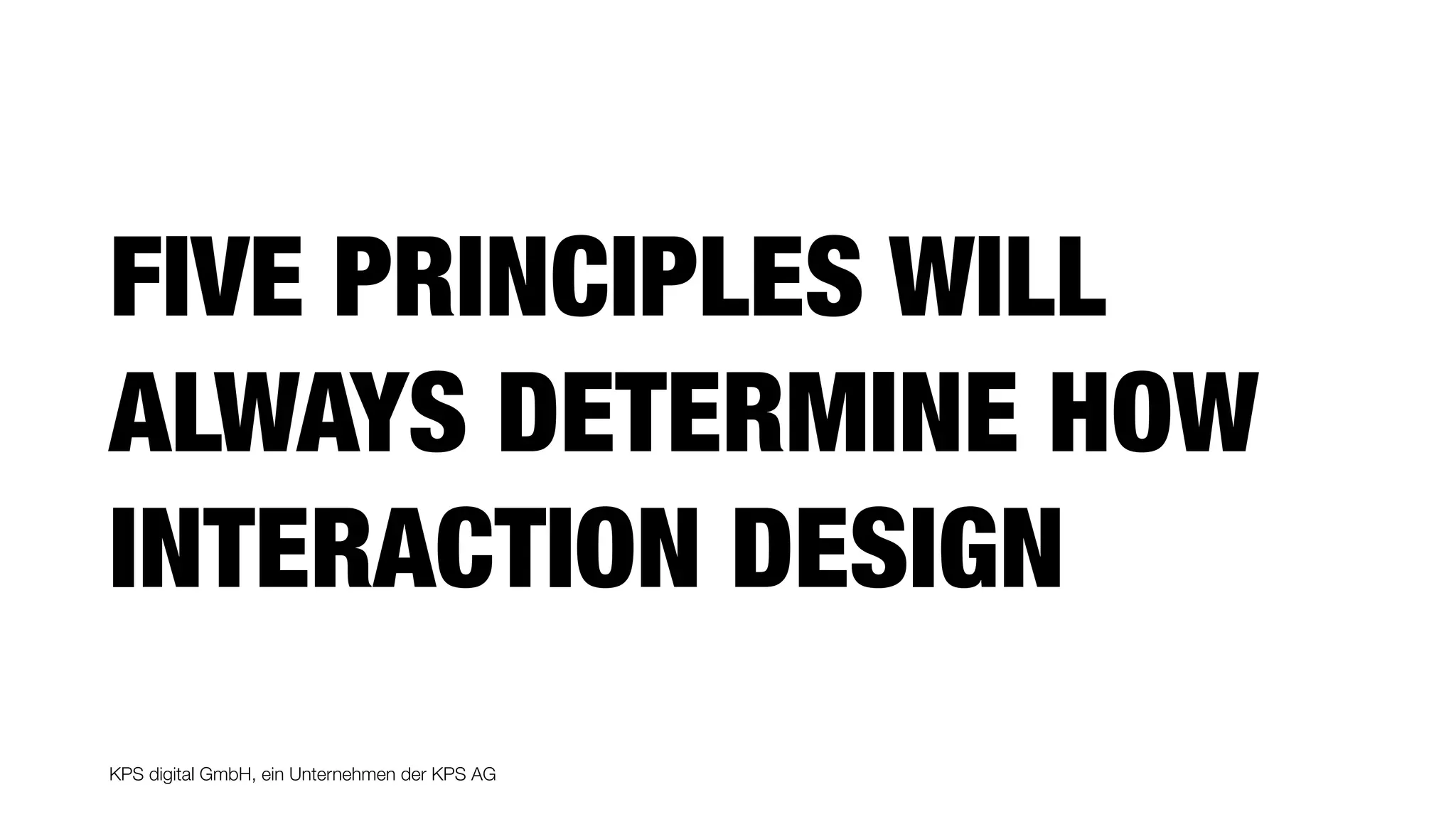 KPS digital GmbH, ein Unternehmen der KPS AG
FIVE PRINCIPLES WILL
ALWAYS DETERMINE HOW
INTERACTION DESIGN
 
