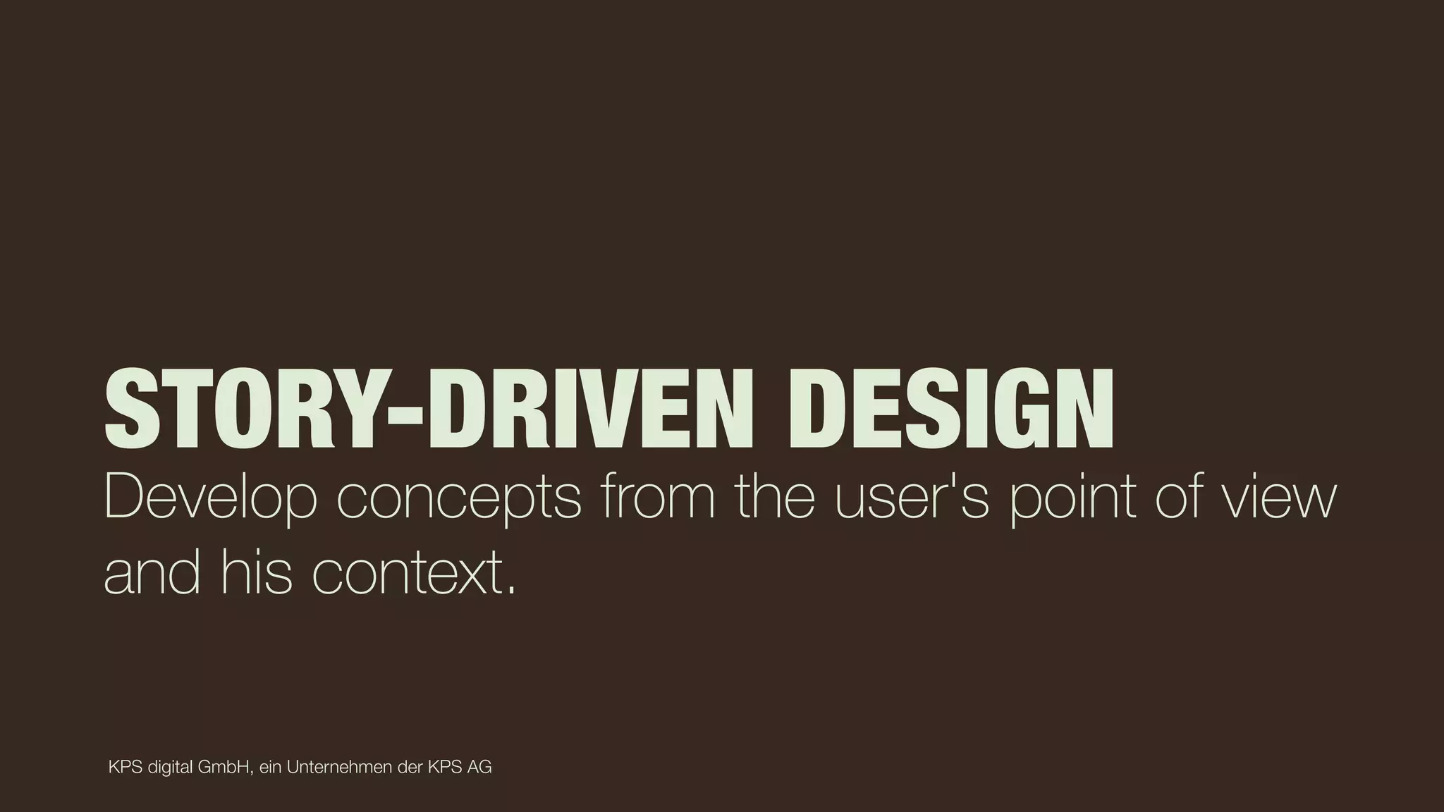 KPS digital GmbH, ein Unternehmen der KPS AG
STORY-DRIVEN DESIGN
Develop concepts from the user's point of view
and his context.
 