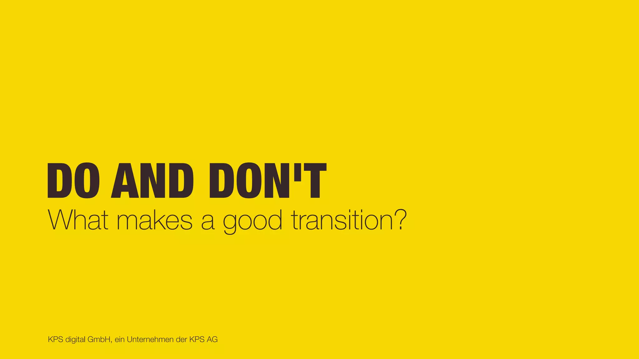 KPS digital GmbH, ein Unternehmen der KPS AG
DO AND DON'T
What makes a good transition?
 