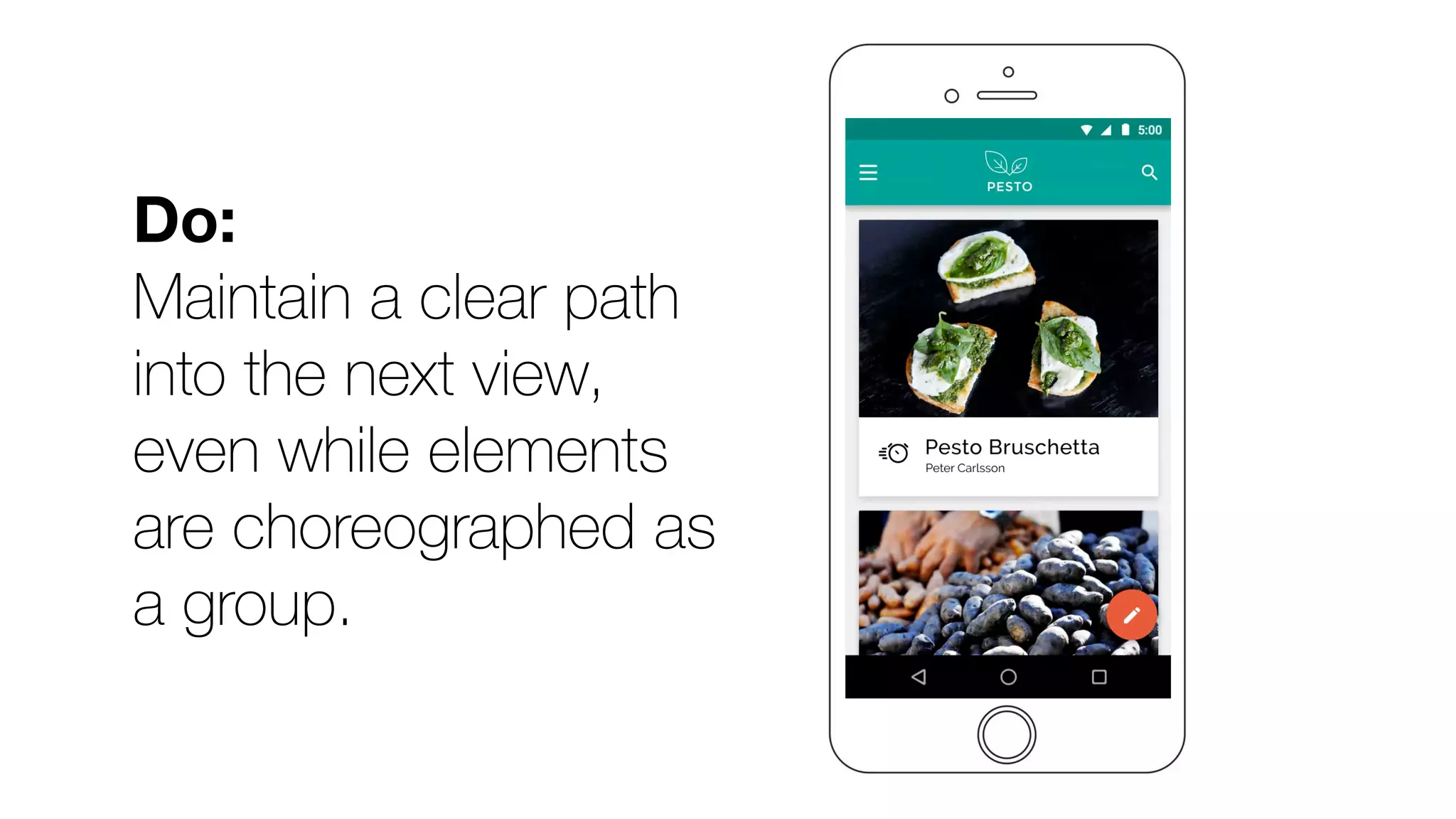 Do:
Maintain a clear path
into the next view,
even while elements
are choreographed as
a group.
 