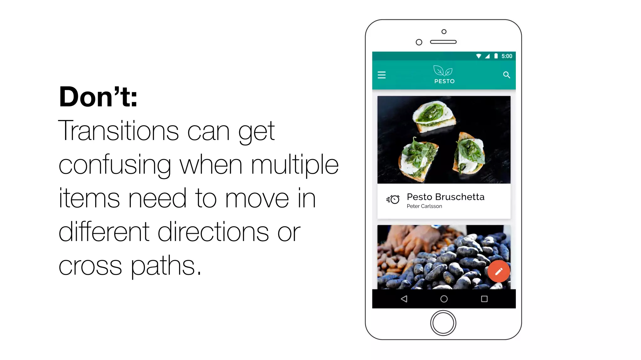 Don’t:
Transitions can get
confusing when multiple
items need to move in
diﬀerent directions or
cross paths.
 