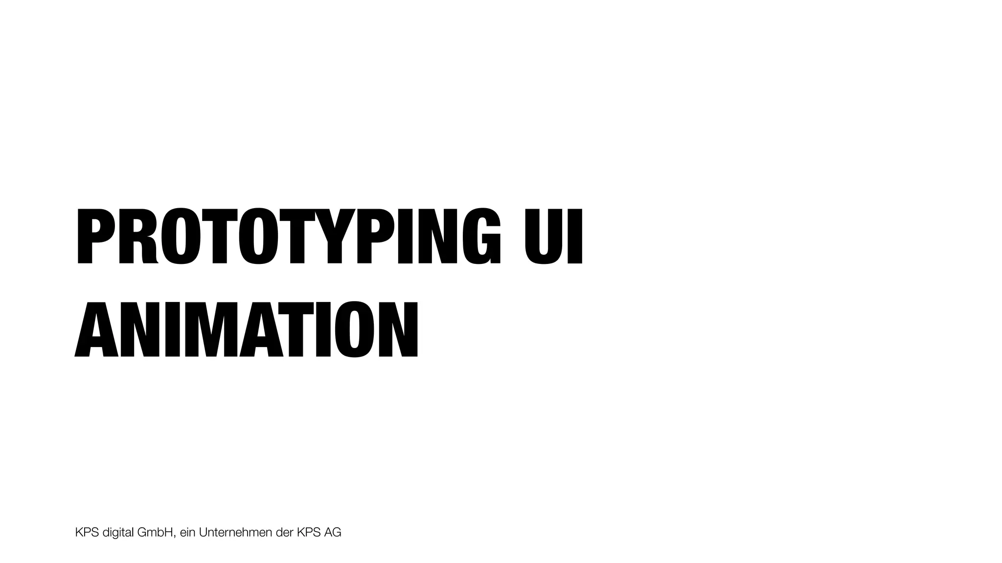 KPS digital GmbH, ein Unternehmen der KPS AG
PROTOTYPING UI
ANIMATION
 
