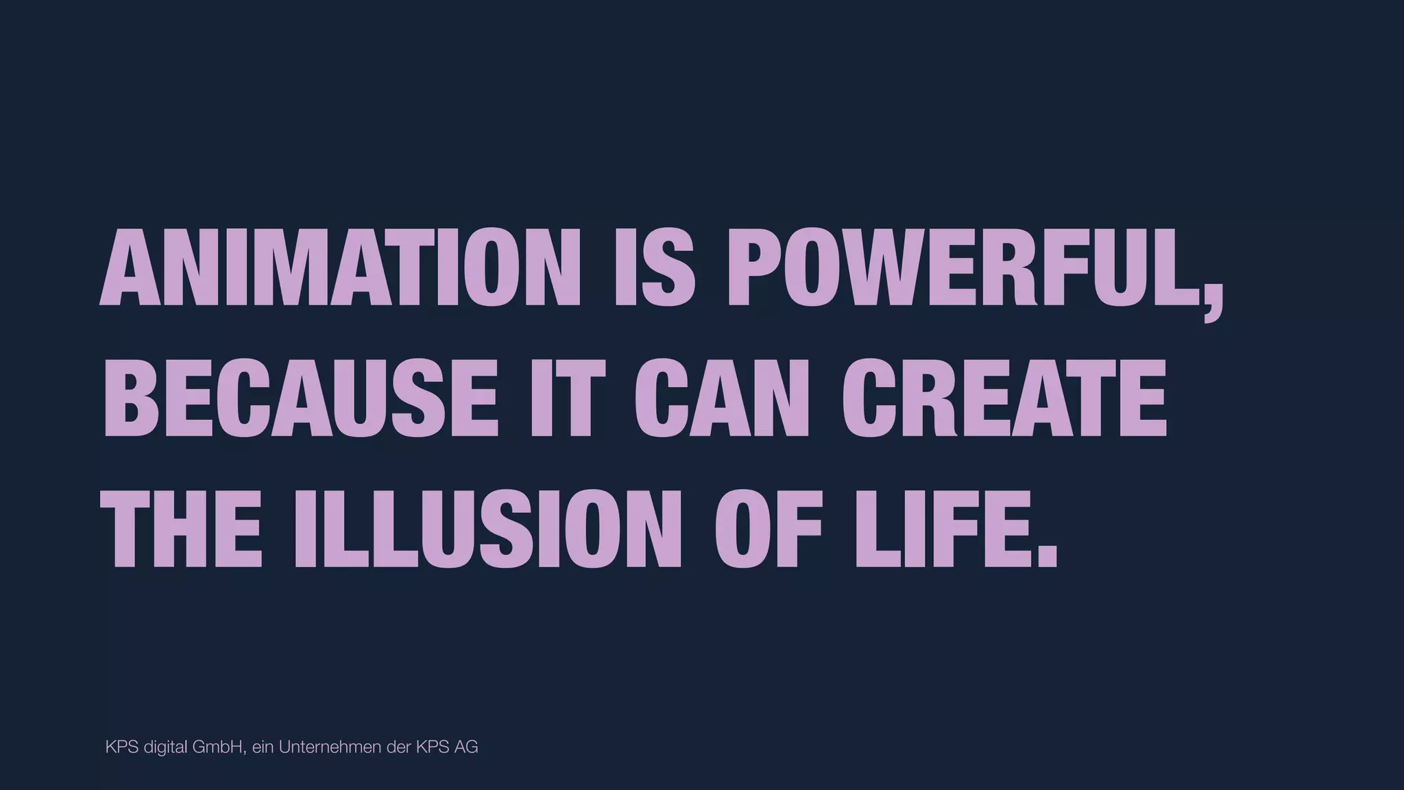 KPS digital GmbH, ein Unternehmen der KPS AG
ANIMATION IS POWERFUL,
BECAUSE IT CAN CREATE
THE ILLUSION OF LIFE.
 