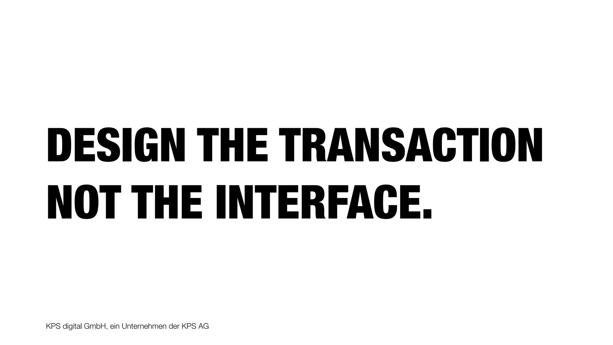 KPS digital GmbH, ein Unternehmen der KPS AG
DESIGN THE TRANSACTION
NOT THE INTERFACE.
 