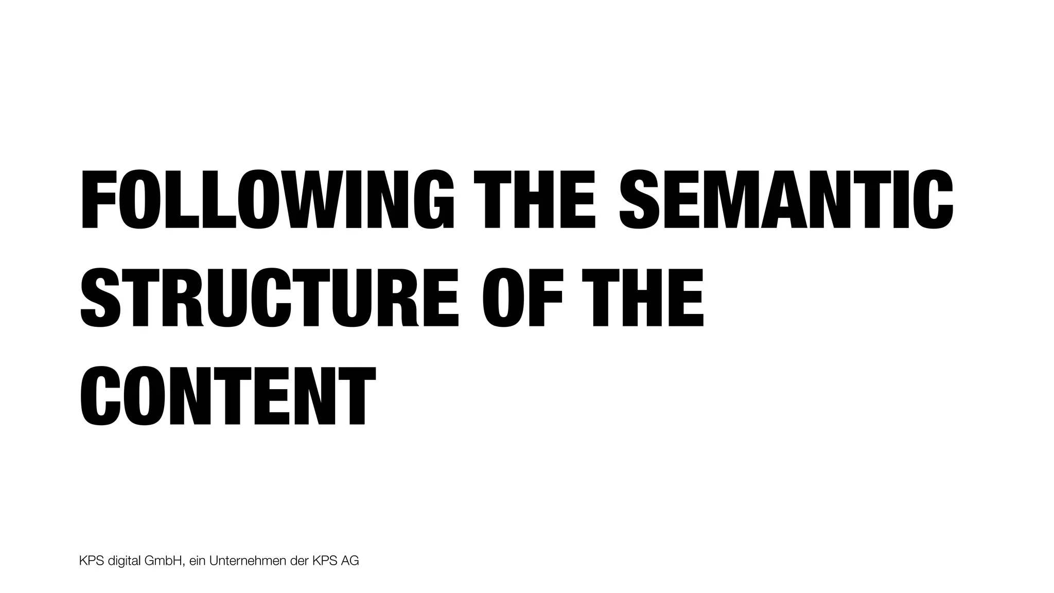 KPS digital GmbH, ein Unternehmen der KPS AG
FOLLOWING THE SEMANTIC
STRUCTURE OF THE
CONTENT
 