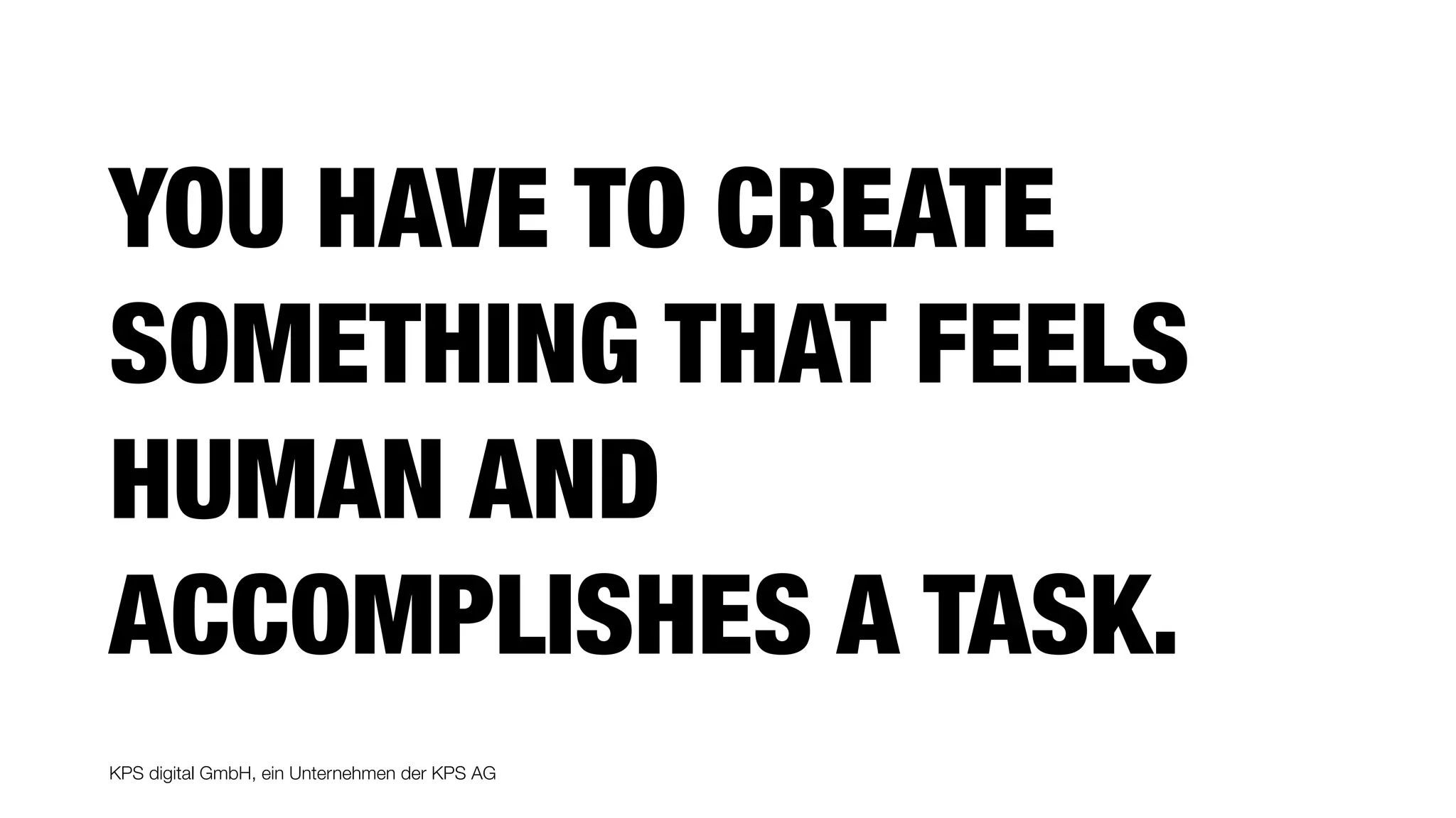KPS digital GmbH, ein Unternehmen der KPS AG
YOU HAVE TO CREATE
SOMETHING THAT FEELS
HUMAN AND
ACCOMPLISHES A TASK.
 