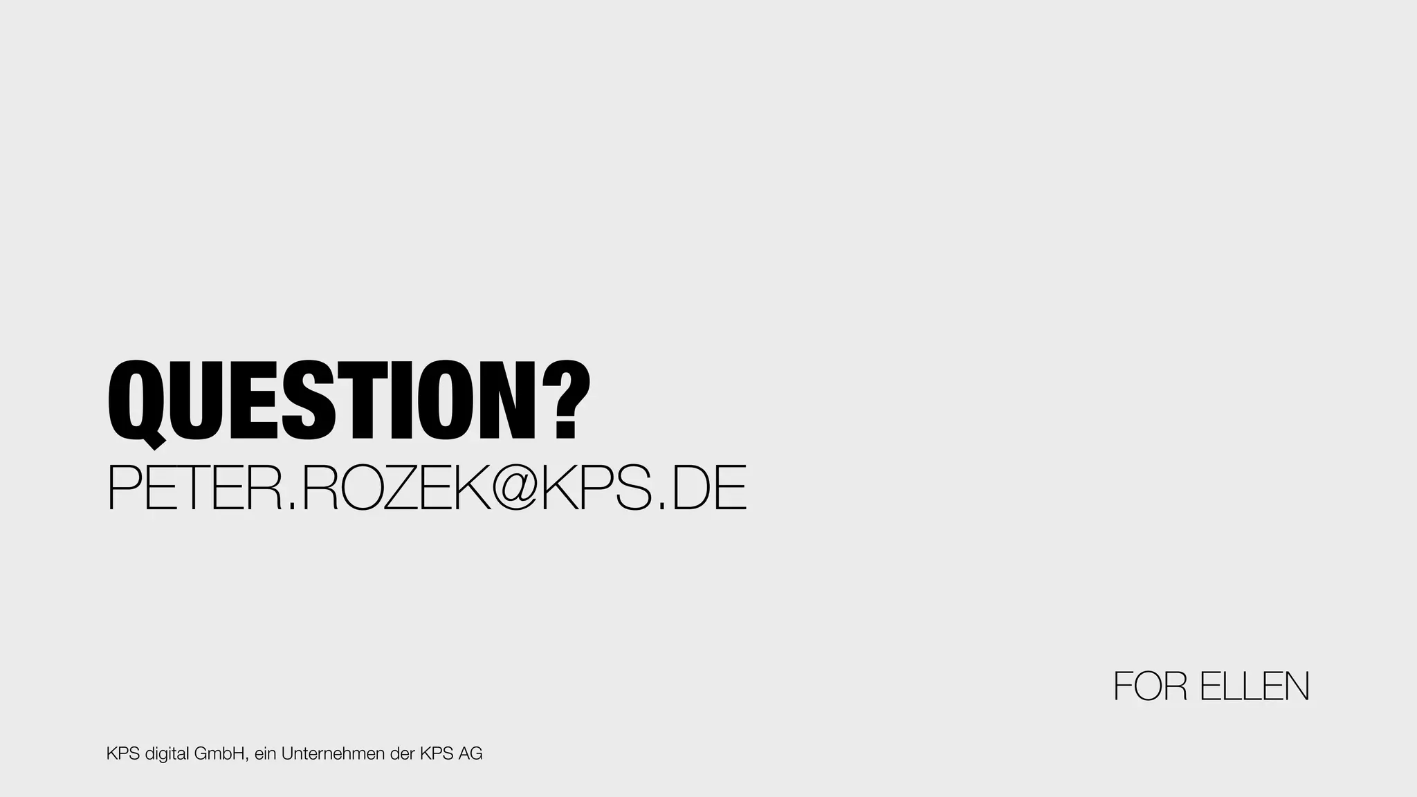 PETER.ROZEK@KPS.DE
QUESTION?
FOR ELLEN
KPS digital GmbH, ein Unternehmen der KPS AG
 