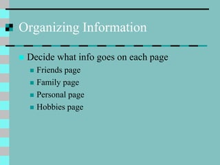 Organizing Information
 Decide what info goes on each page
 Friends page
 Family page
 Personal page
 Hobbies page
 