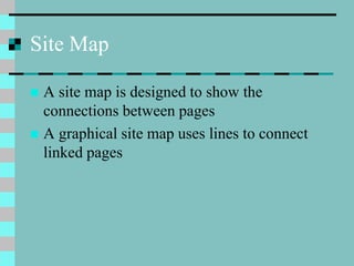Site Map
 A site map is designed to show the
connections between pages
 A graphical site map uses lines to connect
linked pages
 