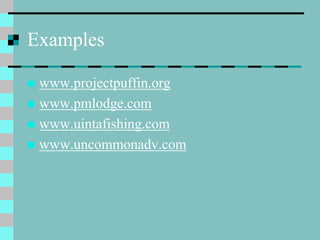 Examples
 www.projectpuffin.org
 www.pmlodge.com
 www.uintafishing.com
 www.uncommonadv.com
 