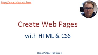 Create Web Pages
with HTML & CSS
Hans-Petter Halvorsen
http://www.halvorsen.blog
 