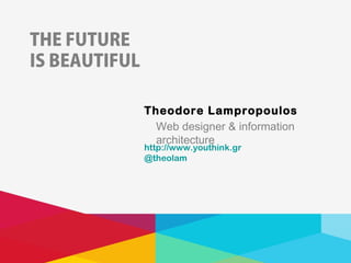 THE FUTURE
IS BEAUTIFUL

               Theodore Lampropoulos
                 Web designer & information
                 architecture
               http://www.youthink.gr
               @theolam
 