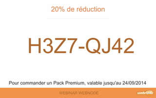 20% de réduction 
H3Z7-QJ42 
Pour commander un Pack Premium, valable jusqu'au 24/09/2014 
WEBINAR WEBNODE 
 