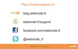 Plus d’informations ici : 
blog.webnode.fr 
webnode.fr/support 
facebook.com/webnode.fr 
@webnode_fr 
WEBINAR WEBNODE 
