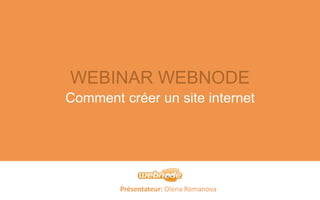 WEBINAR WEBNODE 
Comment créer un site internet 
Présentateur: Olena Romanova 
 