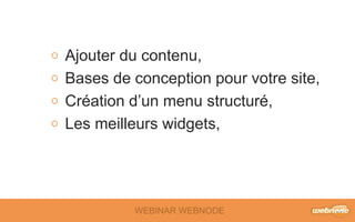 Ajouter du contenu 
Bases de conception pour votre site 
Création d’un menu structuré 
Les meilleurs widgets 
WEBINAR WEBNODE 
 
