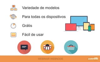 WEBINAR WEBNODE
Variedade de modelos
Para todas os dispositivos
Grátis
Fácil de usar
 