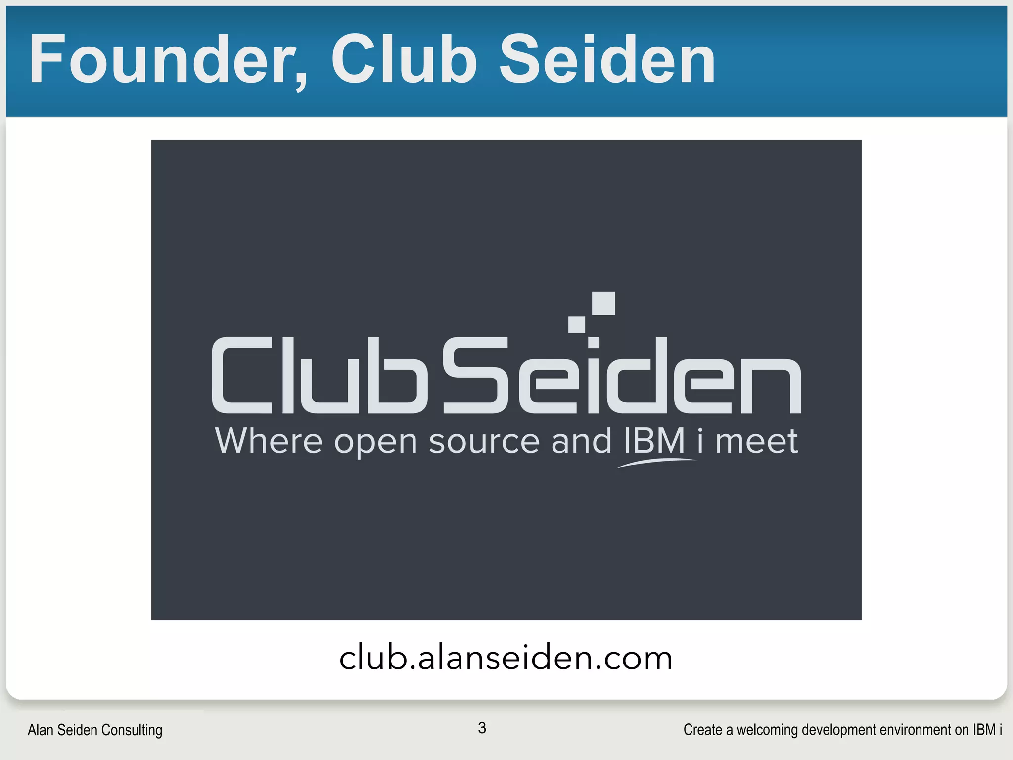 Create a welcoming development environment on IBM iAlan Seiden Consulting
Founder, Club Seiden
3
club.alanseiden.com
 